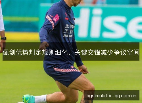 佩剑优势判定规则细化,关键交锋减少争议空间 佩剑优势判定规则细化,关键交锋减少争议空间